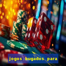 jogos bugados para ganhar dinheiro